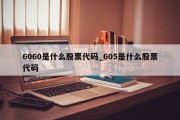 6060是什么股票代码_605是什么股票代码