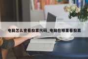 电脑怎么查看股票代码_电脑在哪里看股票