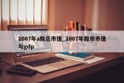 2007年a股总市值_2007年股市市值与gdp