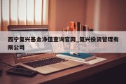 西宁复兴基金净值查询官网_复兴投资管理有限公司