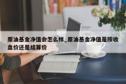 原油基金净值会怎么样_原油基金净值是按收盘价还是结算价