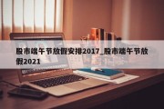 股市端午节放假安排2017_股市端午节放假2021