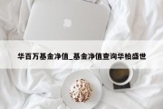 华百万基金净值_基金净值查询华柏盛世