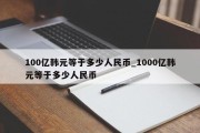 100亿韩元等于多少人民币_1000亿韩元等于多少人民币