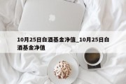 10月25日白酒基金净值_10月25日白酒基金净值