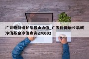 广发稳健增长型基金净值_广发稳健增长最新净值基金净值查询270002