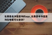 私募基金净值查询的app_私募基金净值查询在哪里可以查到?