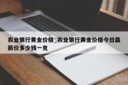 农业银行黄金价格_农业银行黄金价格今日最新价多少钱一克