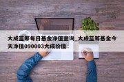 大成蓝筹每日基金净值查询_大成蓝筹基金今天净值090003大成价值