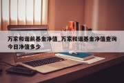 万家和谐前基金净值_万家和谐基金净值查询今日净值多少