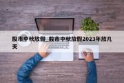 股市中秋放假_股市中秋放假2023年放几天