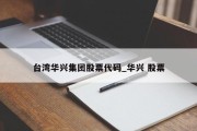 台湾华兴集团股票代码_华兴 股票