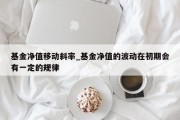 基金净值移动斜率_基金净值的波动在初期会有一定的规律