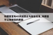 特朗普宣布45天后禁止与微信交易_特朗普不让用微信的原因