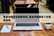 基金净值高还值得买吗_基金净值很高了还值得买吗