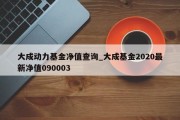 大成动力基金净值查询_大成基金2020最新净值090003