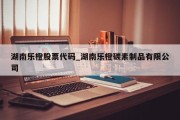 湖南乐橙股票代码_湖南乐橙碳素制品有限公司