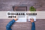 5150000基金净值_515000基金净值今日