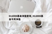 012008基金净值查询_012008基金今天净值