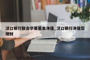 汉口银行联合华夏基金净值_汉口银行净值型理财