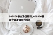 008866基金净值最新_008866基金今日净值查询结果