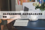 淡水养鱼的股票代码_淡水养鱼的上市公司有哪些