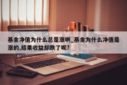 基金净值为什么总是涨啊_基金为什么净值是涨的,结果收益却跌了呢?