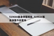 519688基金净值搜狐_519688基金净值今日查询