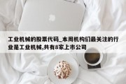 工业机械的股票代码_本周机构们最关注的行业是工业机械,共有8家上市公司