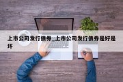 上市公司发行债券_上市公司发行债券是好是坏