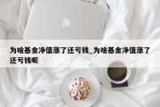 为啥基金净值涨了还亏钱_为啥基金净值涨了还亏钱呢