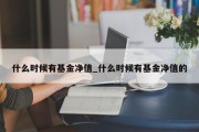 什么时候有基金净值_什么时候有基金净值的