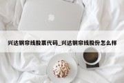 兴达钢帘线股票代码_兴达钢帘线股份怎么样