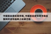 中国茧丝绸交易市场_中国茧丝绸交易市场金蚕网欢迎光临网上丝绸之路