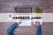 GE集团股票代码_gem股份