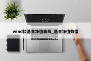 wind拉基金净值曲线_基金净值数据