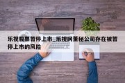 乐视股票暂停上市_乐视网董秘公司存在被暂停上市的风险