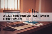 浙江万马电缆股份有限公司_浙江万马电缆股份有限公司怎么样