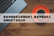 基金净值低买入后涨的多了_基金净值低买入后涨的多了会怎么样