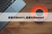 股票代码40079_股票代码400065