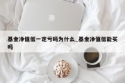 基金净值低一定亏吗为什么_基金净值低能买吗