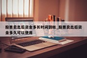 股票卖出后资金多长时间到帐_股票卖出后资金多久可以使用