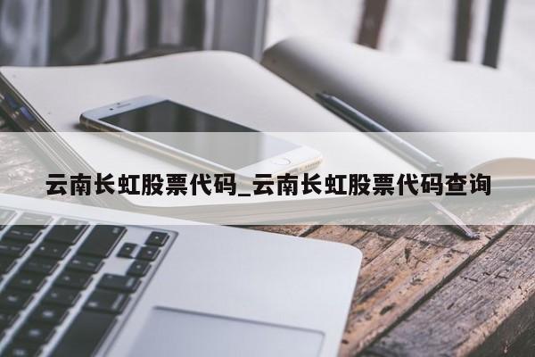 云南长虹股票代码_云南长虹股票代码查询