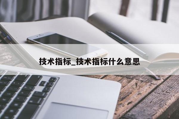 技术指标_技术指标什么意思