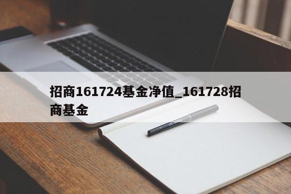 招商161724基金净值_161728招商基金