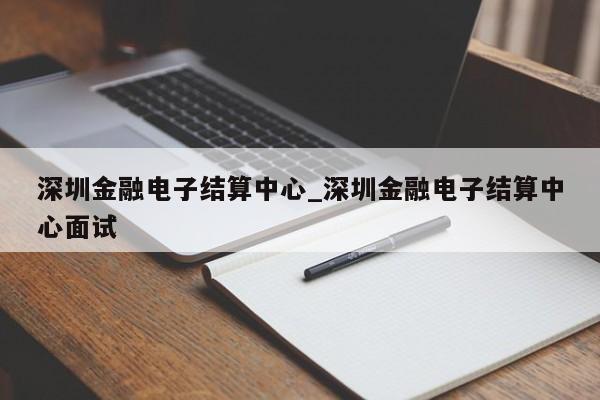 深圳金融电子结算中心_深圳金融电子结算中心面试